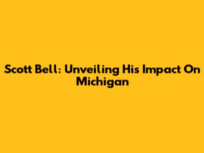 Scott Bell: Unveiling His Impact On Michigan