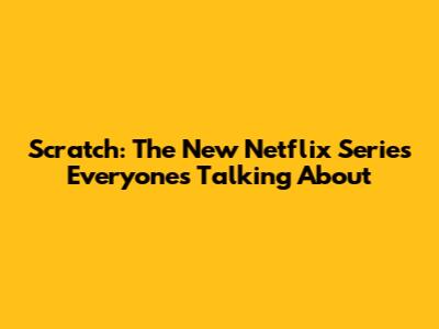 Scratch: The New Netflix Series Everyone's Talking About