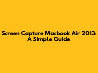 Screen Capture Macbook Air 2013: A Simple Guide