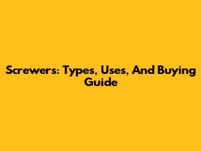 Screwers: Types, Uses, And Buying Guide