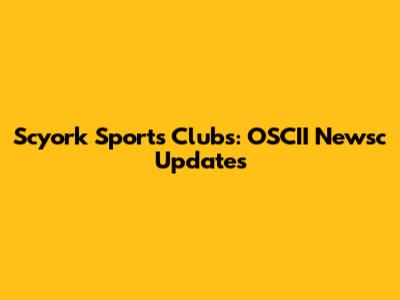 Scyork Sports Clubs: OSCII Newsc Updates