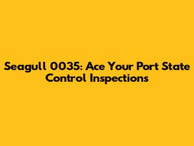 Seagull 0035: Ace Your Port State Control Inspections