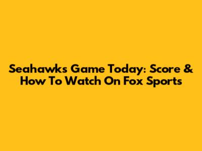 Seahawks Game Today: Score & How To Watch On Fox Sports