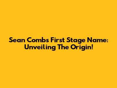 Sean Combs' First Stage Name: Unveiling The Origin!