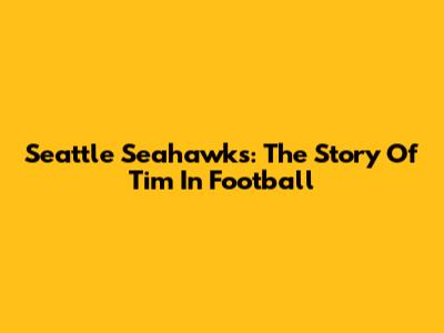 Seattle Seahawks: The Story Of Tim In Football