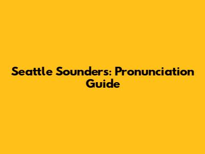 Seattle Sounders: Pronunciation Guide