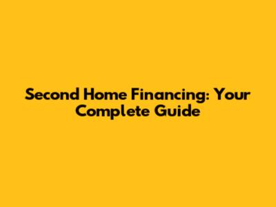 Second Home Financing: Your Complete Guide