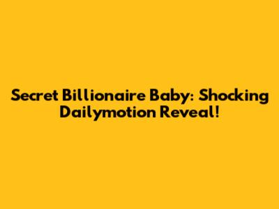 Secret Billionaire Baby: Shocking Dailymotion Reveal!