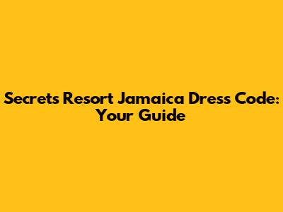 Secrets Resort Jamaica Dress Code: Your Guide