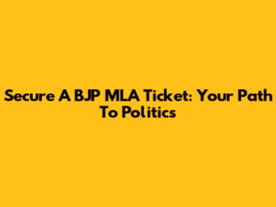 Secure A BJP MLA Ticket: Your Path To Politics