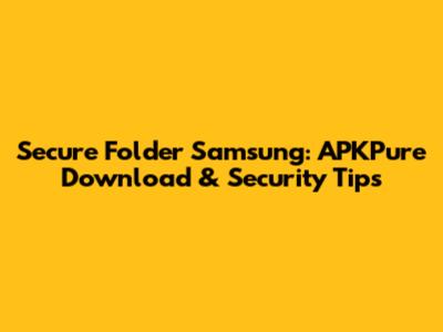 Secure Folder Samsung: APKPure Download & Security Tips