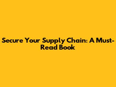 Secure Your Supply Chain: A Must-Read Book