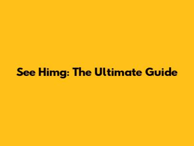 See Himg: The Ultimate Guide
