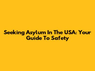 Seeking Asylum In The USA: Your Guide To Safety