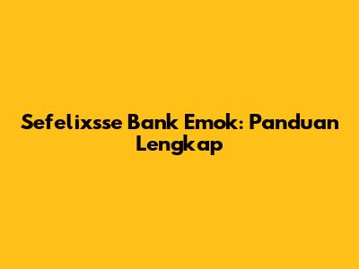 Sefelixsse Bank Emok: Panduan Lengkap