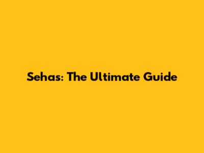 Sehas: The Ultimate Guide