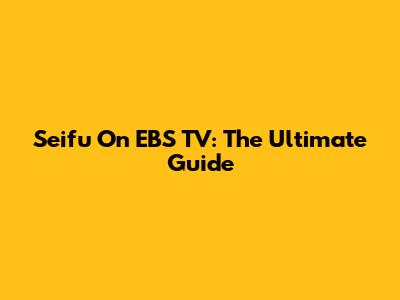 Seifu On EBS TV: The Ultimate Guide