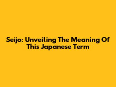 Seijo: Unveiling The Meaning Of This Japanese Term