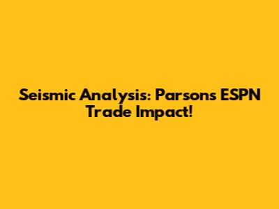Seismic Analysis: Parsons' ESPN Trade Impact!
