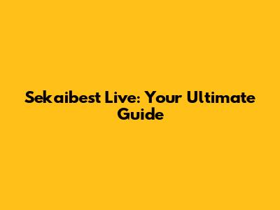 Sekaibest Live: Your Ultimate Guide