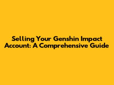 Selling Your Genshin Impact Account: A Comprehensive Guide