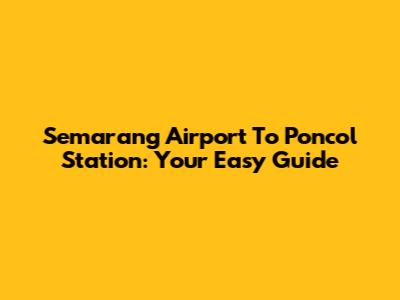 Semarang Airport To Poncol Station: Your Easy Guide
