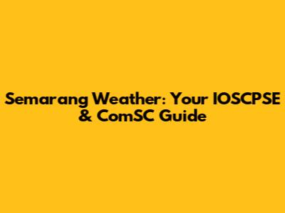 Semarang Weather: Your IOSCPSE & ComSC Guide