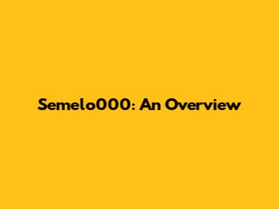 Semelo000: An Overview