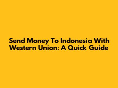 Send Money To Indonesia With Western Union: A Quick Guide