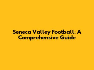 Seneca Valley Football: A Comprehensive Guide