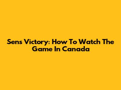 Sens Victory: How To Watch The Game In Canada