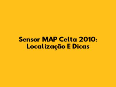 Sensor MAP Celta 2010: Localização E Dicas