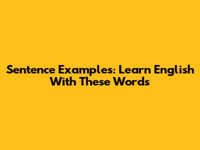 Sentence Examples: Learn English With These Words