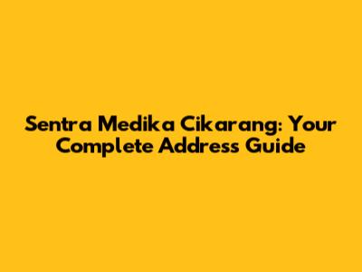 Sentra Medika Cikarang: Your Complete Address Guide