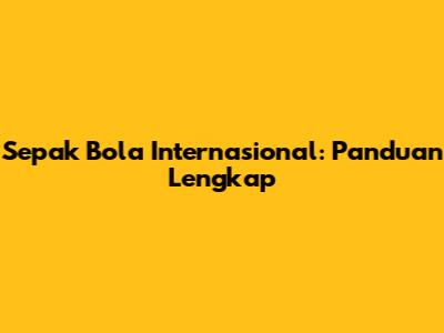 Sepak Bola Internasional: Panduan Lengkap
