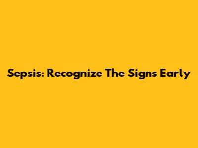 Sepsis: Recognize The Signs Early