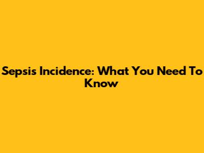Sepsis Incidence: What You Need To Know