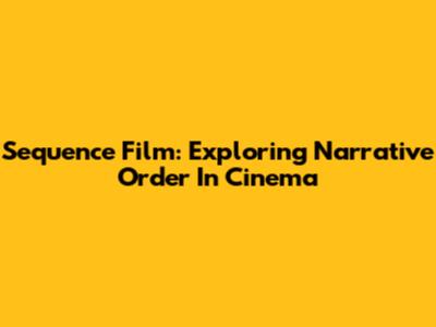 Sequence Film: Exploring Narrative Order In Cinema