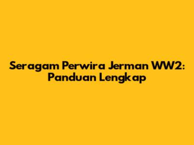 Seragam Perwira Jerman WW2: Panduan Lengkap