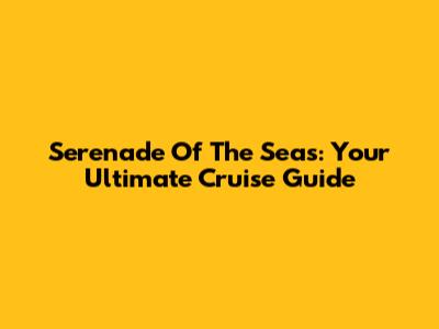 Serenade Of The Seas: Your Ultimate Cruise Guide