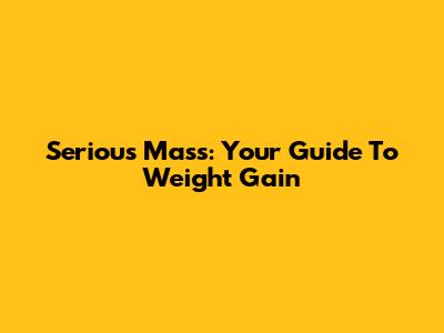 Serious Mass: Your Guide To Weight Gain