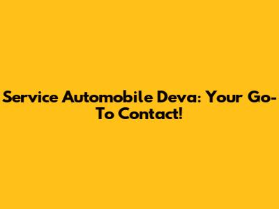 Service Automobile Deva: Your Go-To Contact!