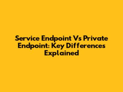 Service Endpoint Vs Private Endpoint: Key Differences Explained