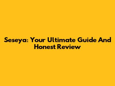 Seseya: Your Ultimate Guide And Honest Review