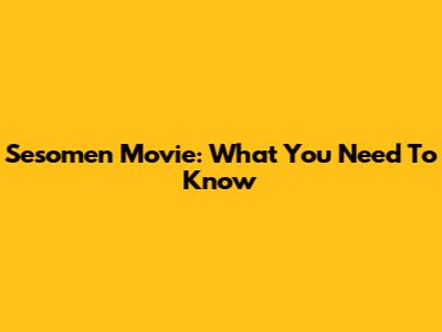 Sesomen Movie: What You Need To Know