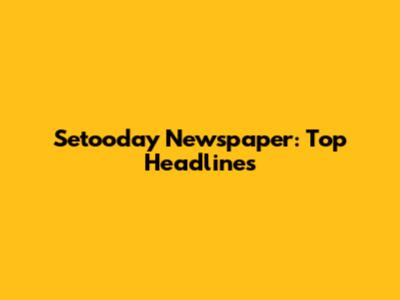 Setooday Newspaper: Top Headlines