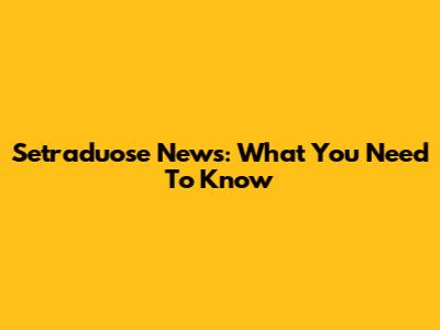Setraduose News: What You Need To Know