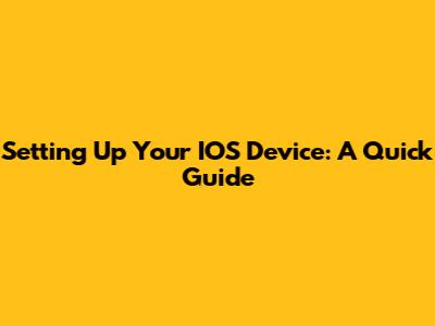 Setting Up Your IOS Device: A Quick Guide