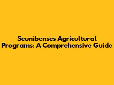Seunibense's Agricultural Programs: A Comprehensive Guide