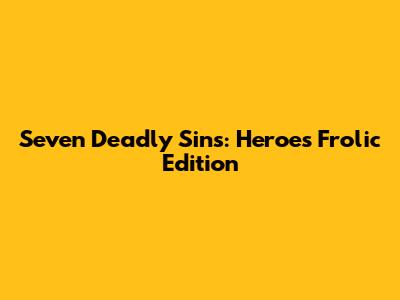 Seven Deadly Sins: Heroes' Frolic Edition